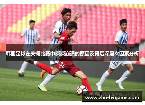 韩国足球在关键比赛中屡屡崩溃的原因及背后深层次因素分析