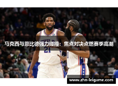 马克西与恩比德强力碰撞：焦点对决点燃赛季高潮