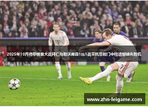 2025年10月德甲榜首大战拜仁与勒沃库森1比1战平凯恩射门中柱遗憾错失胜机